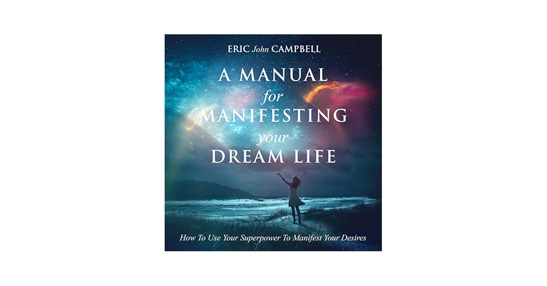 A Manual for Manifesting Your Dream Life: Ultimate Guide to Success